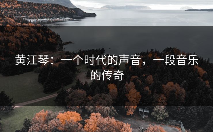 黄江琴：一个时代的声音，一段音乐的传奇