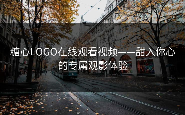 糖心LOGO在线观看视频——甜入你心的专属观影体验