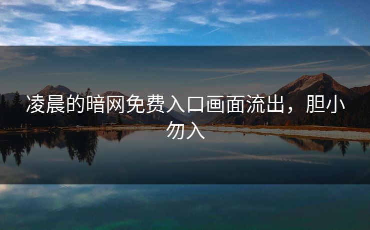 凌晨的暗网免费入口画面流出，胆小勿入