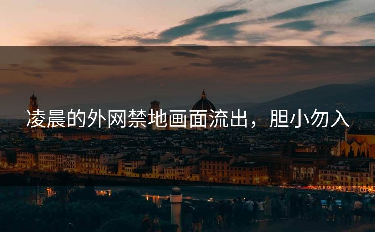 凌晨的外网禁地画面流出，胆小勿入