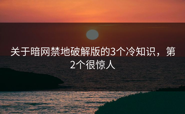 关于暗网禁地破解版的3个冷知识，第2个很惊人