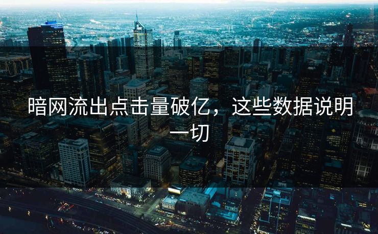 暗网流出点击量破亿，这些数据说明一切