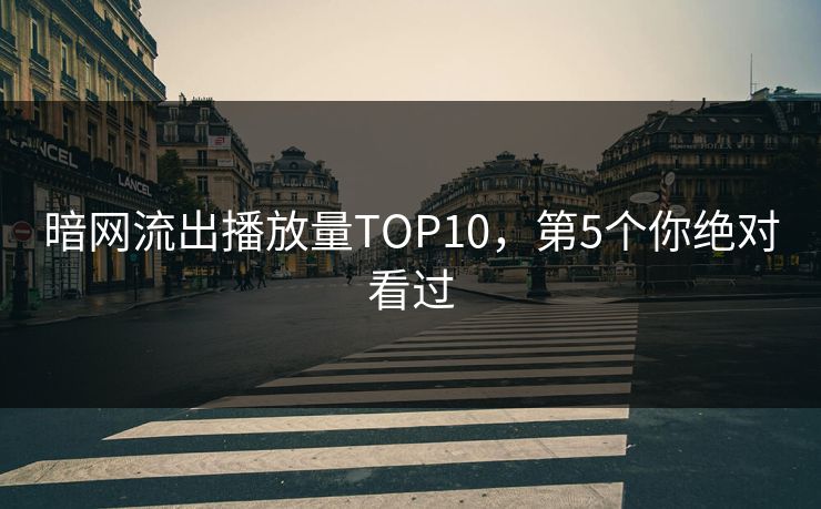 暗网流出播放量TOP10，第5个你绝对看过