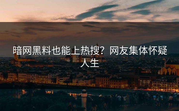 暗网黑料也能上热搜？网友集体怀疑人生