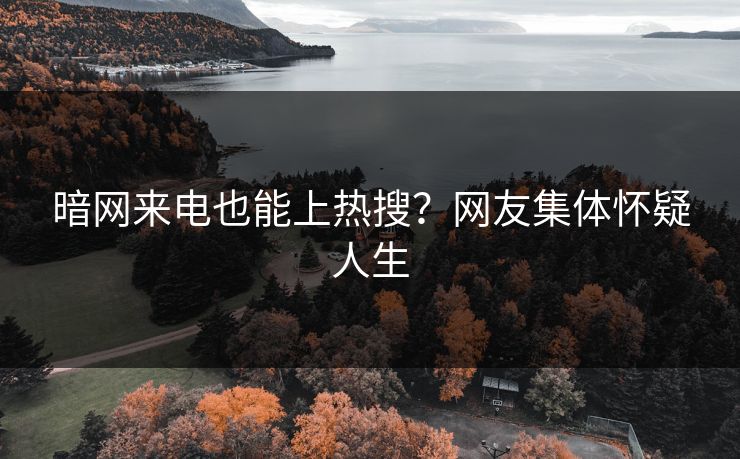 暗网来电也能上热搜？网友集体怀疑人生