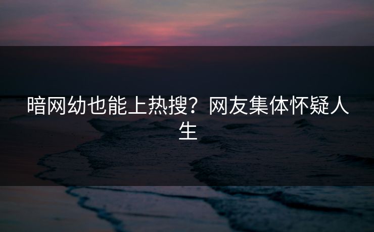 暗网幼也能上热搜？网友集体怀疑人生