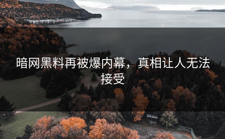 暗网黑料再被爆内幕，真相让人无法接受