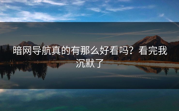 暗网导航真的有那么好看吗？看完我沉默了