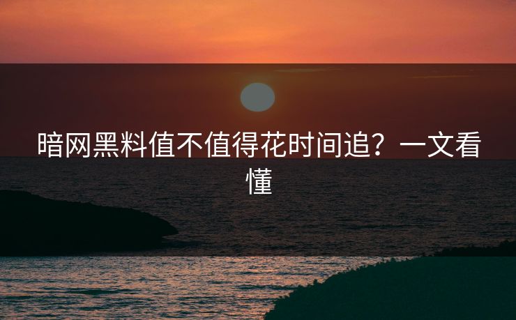 暗网黑料值不值得花时间追？一文看懂
