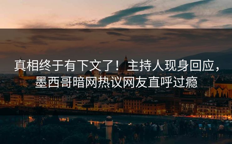 真相终于有下文了！主持人现身回应，墨西哥暗网热议网友直呼过瘾