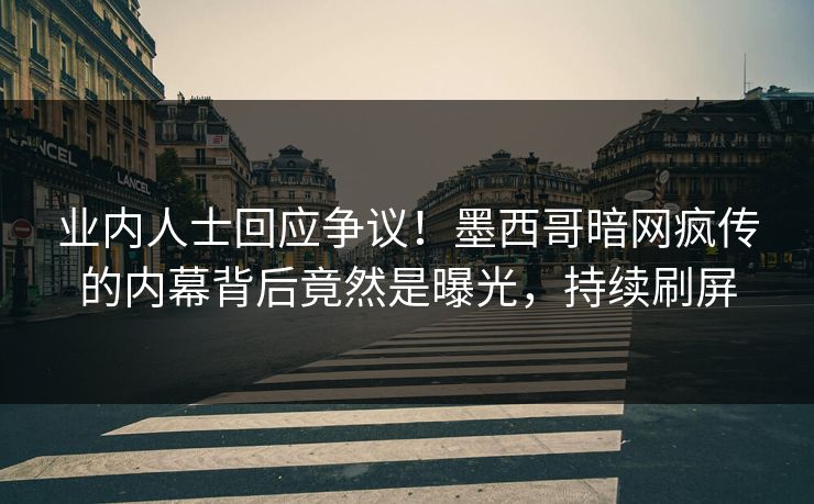 业内人士回应争议！墨西哥暗网疯传的内幕背后竟然是曝光，持续刷屏