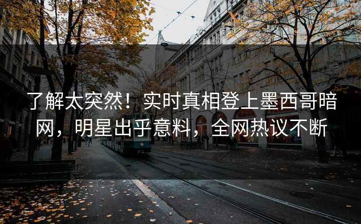 了解太突然！实时真相登上墨西哥暗网，明星出乎意料，全网热议不断