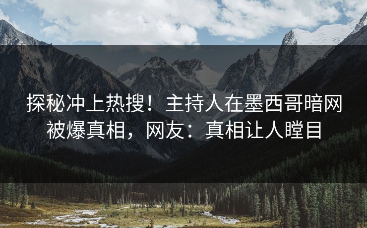 探秘冲上热搜！主持人在墨西哥暗网被爆真相，网友：真相让人瞠目