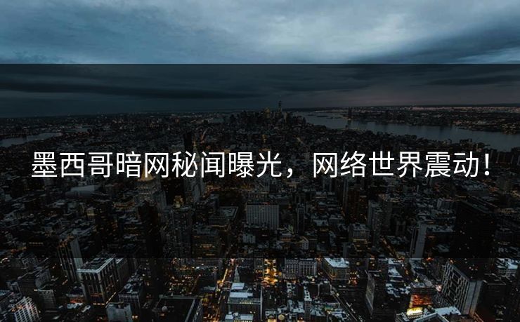 墨西哥暗网秘闻曝光，网络世界震动！