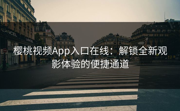 樱桃视频App入口在线：解锁全新观影体验的便捷通道