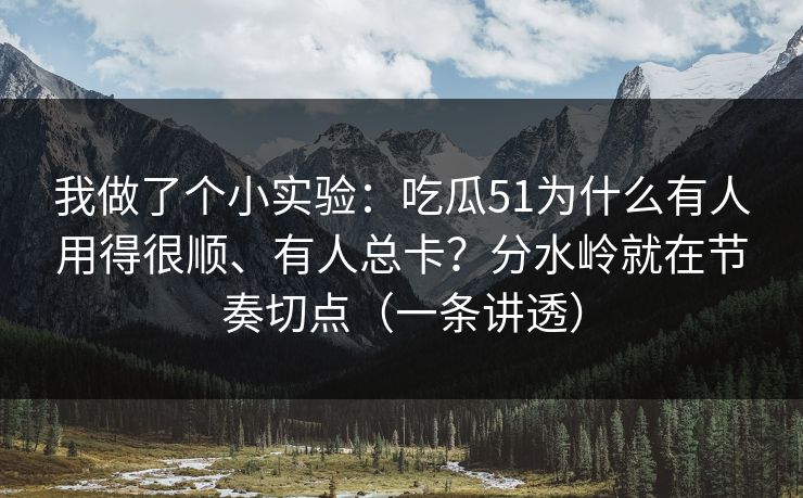 我做了个小实验：吃瓜51为什么有人用得很顺、有人总卡？分水岭就在节奏切点（一条讲透）