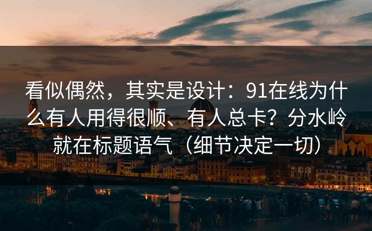 看似偶然，其实是设计：91在线为什么有人用得很顺、有人总卡？分水岭就在标题语气（细节决定一切）